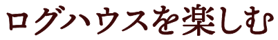 ログハウスを楽しむ