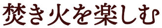 焚き火を楽しむ