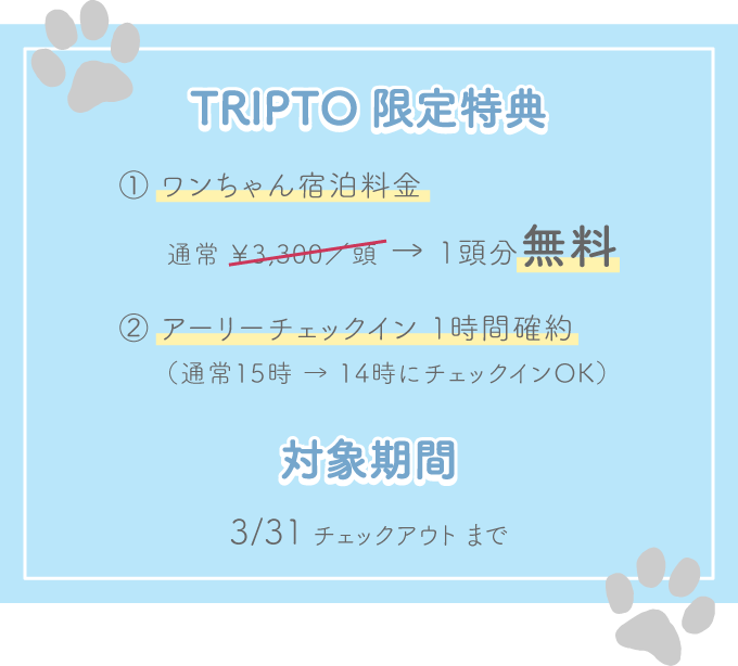 特典：①ワンちゃん宿泊料金 通常￥3,300/頭→1頭分無料 ②アーリーチェックイン1時間確約（通常15時→14時にチェックインOK）