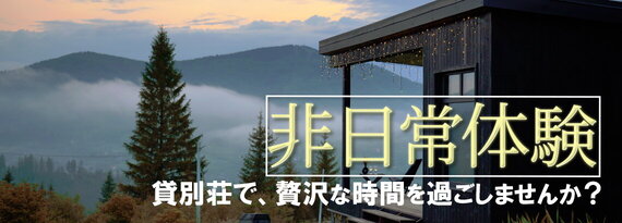 非日常体験　貸別荘で、贅沢な時間を過ごしませんか？