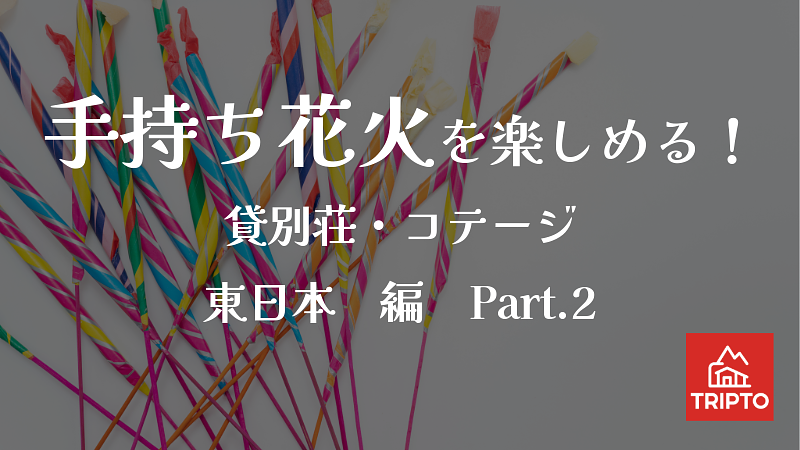 夏の夜といえば花火！手持ち花火を楽しめる貸別荘・コテージ　東日本編Part.2