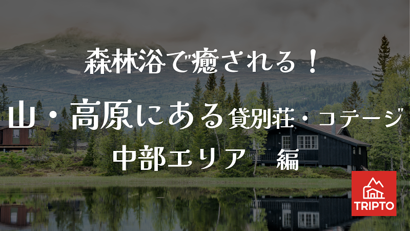 森林浴で癒される！山・高原にある貸別荘・コテージ　中部エリア編