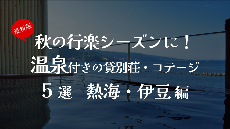 秋の行楽シーズンに！温泉付きの貸別荘・コテージ5選　熱海・伊豆編