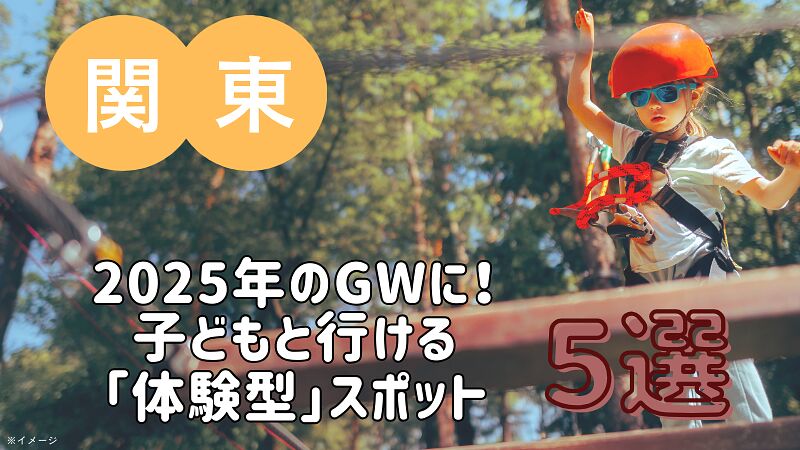 2025年のGWに!子どもと行ける「体験型」スポット5選