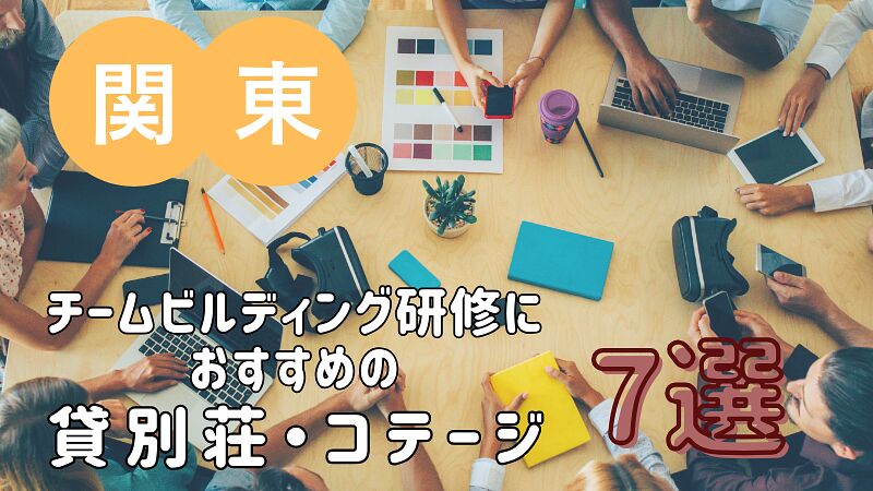 【2025年版・関東編】チームビルディング研修におすすめの貸別荘・コテージ・一棟貸し 7選