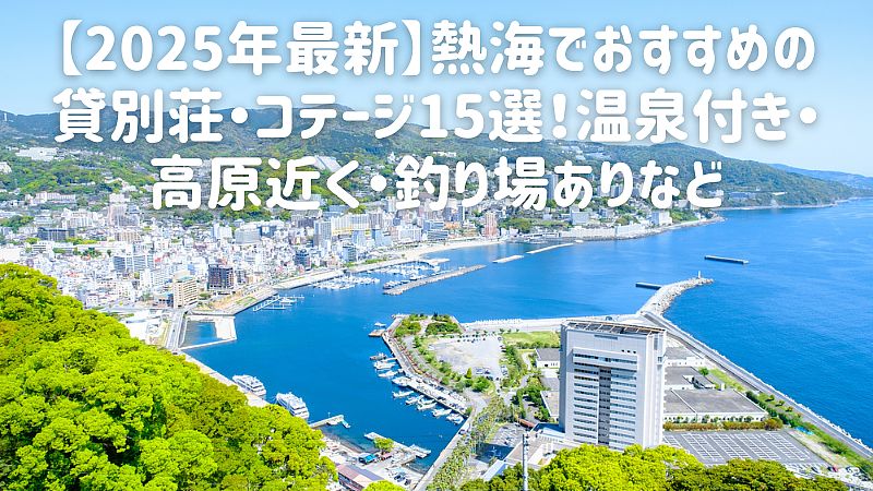 【2025年最新】熱海でおすすめの貸別荘・コテージ15選！温泉付き・高原近く・釣り場ありなど