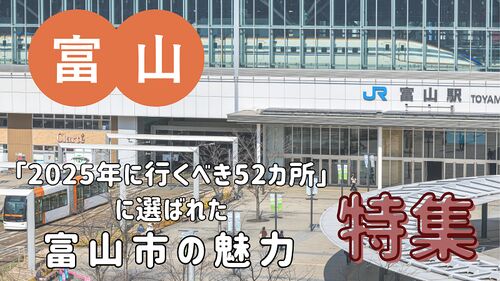 「2025年に行くべき52カ所」に選ばれた富山市の魅力をお届けします!