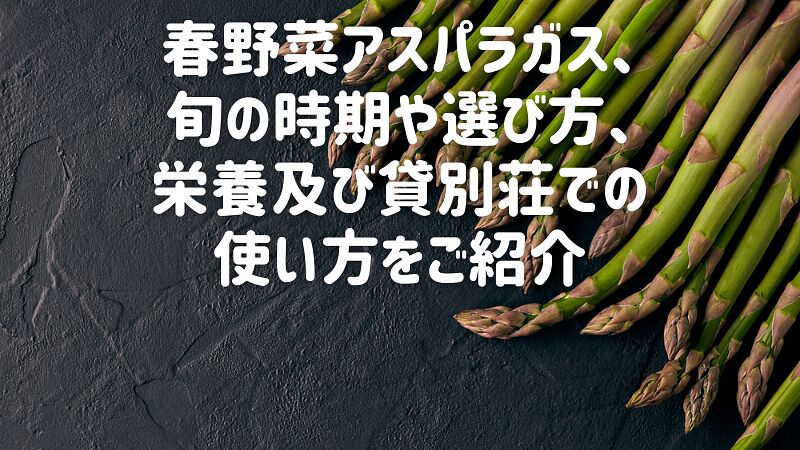 春野菜アスパラガス、旬の時期や選び方、栄養及び貸別荘での使い方をご紹介