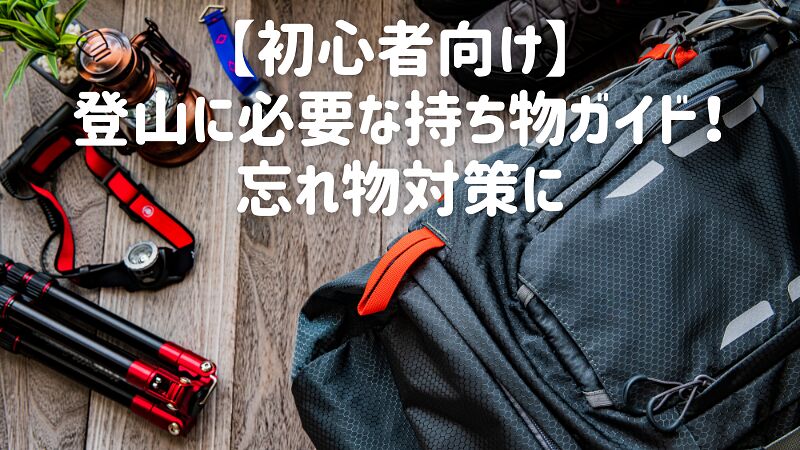 【初心者向け】登山に必要な持ち物ガイド！忘れ物対策に