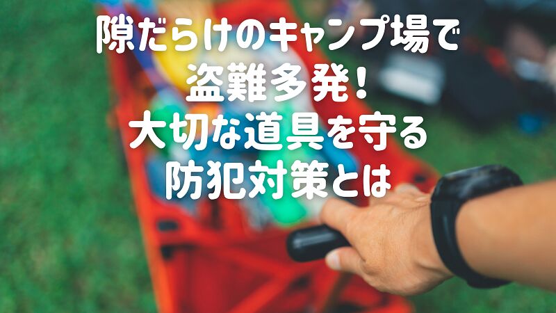 隙だらけのキャンプ場で盗難多発!大切な道具を守る防犯対策とは