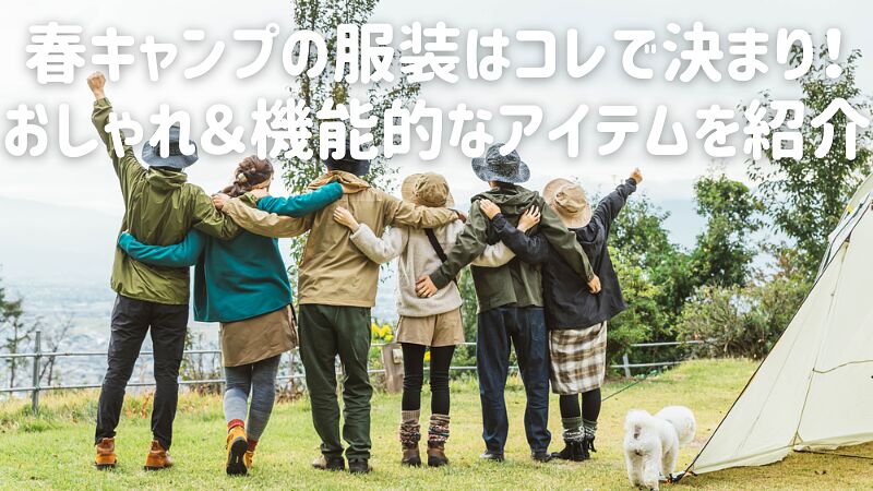春キャンプの服装はコレで決まり!おしゃれ&機能的なアイテムを紹介