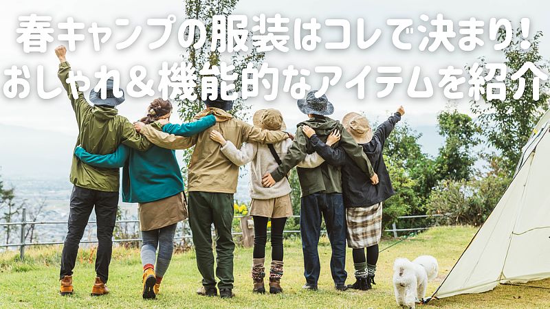 春キャンプの服装はコレで決まり!おしゃれ&機能的なアイテムを紹介