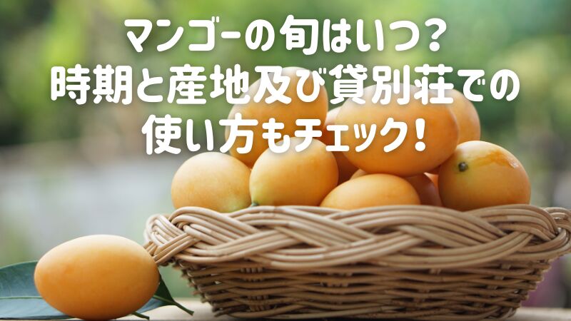 マンゴーの旬はいつ?時期と産地及び貸別荘での使い方もチェック!