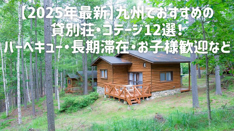 【2025年最新】九州でおすすめの貸別荘・コテージ12選!バーベキュー・長期滞在・お子様歓迎など