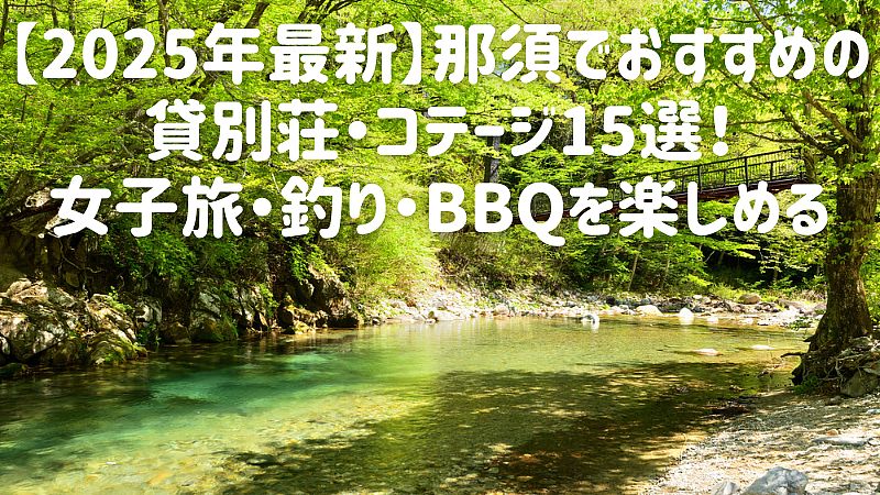 【2025年最新】那須でおすすめの貸別荘・コテージ15選！女子旅・釣り・バーベキューを楽しめる