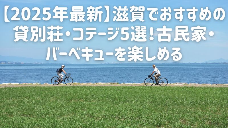 【2025年最新】滋賀でおすすめの貸別荘・コテージ5選!古民家・バーベキューを楽しめる