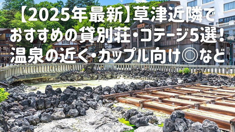 【2025年最新】草津近隣でおすすめの貸別荘・コテージ5選!温泉の近く・カップル向け◎など