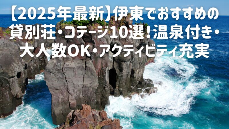 【2025年最新】伊東でおすすめの貸別荘・コテージ10選!温泉付き・大人数OK・アクティビティ充実