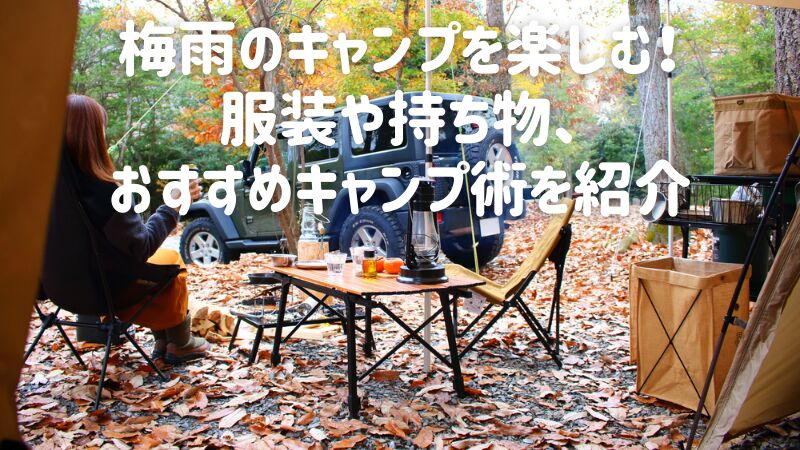 梅雨のキャンプを楽しむ！服装や持ち物、おすすめキャンプ術を紹介