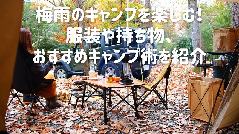 梅雨のキャンプを楽しむ！服装や持ち物、おすすめキャンプ術を紹介