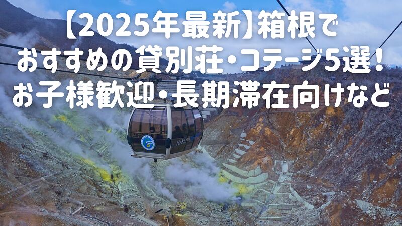 【2025年最新】箱根でおすすめの貸別荘・コテージ5選!お子様歓迎・長期滞在向けなど