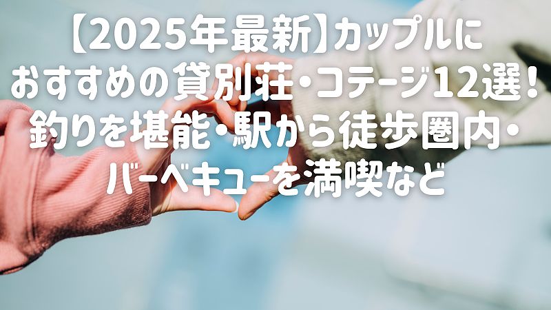 【2025年最新】カップルにおすすめの貸別荘・コテージ12選！釣りを堪能・駅から徒歩圏内・バーベキューを満喫など