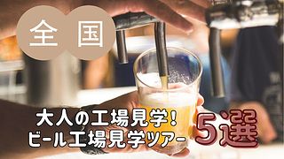 【大人の工場見学！】全国のビール工場見学ツアー 5選