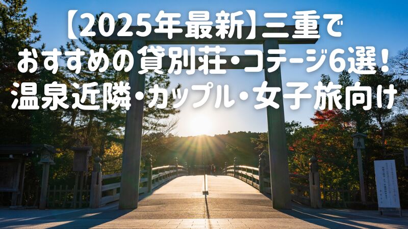 【2025年最新】三重でおすすめの貸別荘・コテージ6選!温泉近隣・カップル・女子旅向け