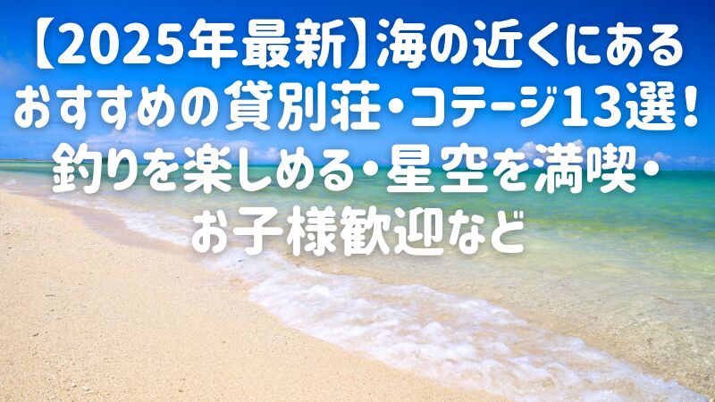 【2025年最新】海の近くにあるおすすめの貸別荘・コテージ13選！釣りを楽しめる・星空を満喫・お子様歓迎など