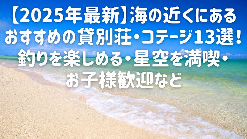 【2025年最新】海の近くにあるおすすめの貸別荘・コテージ13選！釣りを楽しめる・星空を満喫・お子様歓迎など