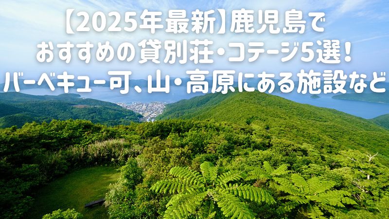 【2025年最新】鹿児島でおすすめの貸別荘・コテージ5選！バーベキュー可、山・高原にある施設など
