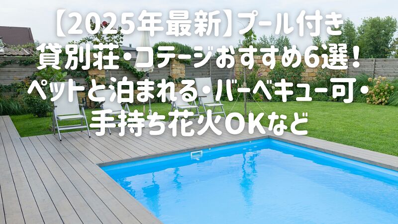 【2025年最新】プール付き貸別荘・コテージおすすめ6選!ペットと泊まれる・バーベキュー可・手持ち花火OKなど