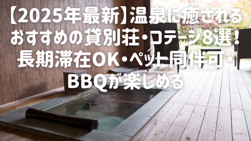 【2025年最新】温泉に癒されるおすすめの貸別荘・コテージ8選！長期滞在OK・ペット同伴可・BBQが楽しめる