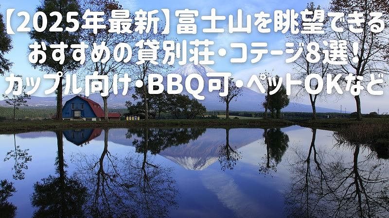 【2025年最新】富士山を眺望できるおすすめの貸別荘・コテージ8選！カップル向け・BBQ可・ペットOKなど