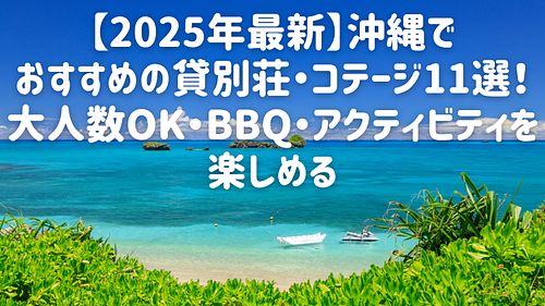 【2025年最新】沖縄でおすすめの貸別荘・コテージ11選！大人数OK・BBQ・アクティビティを楽しめる