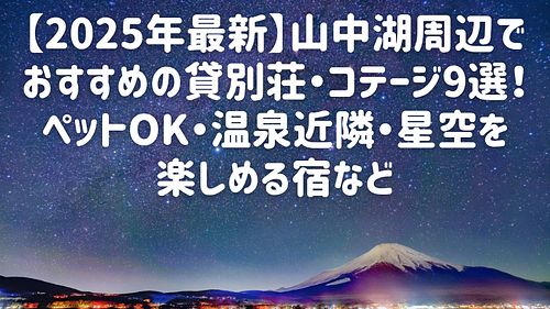 【2025年最新】山中湖周辺でおすすめの貸別荘・コテージ9選！ペットOK・温泉近隣・星空を楽しめる宿など