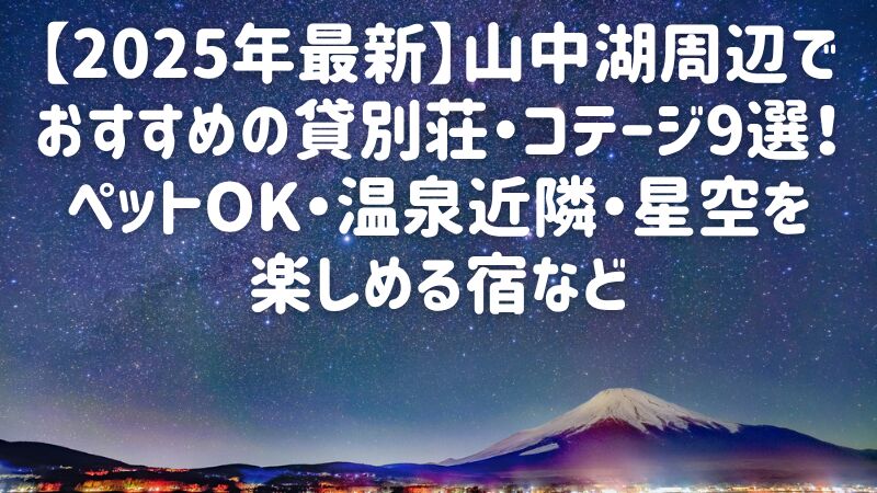 【2025年最新】山中湖周辺でおすすめの貸別荘・コテージ9選！ペットOK・温泉近隣・星空を楽しめる宿など