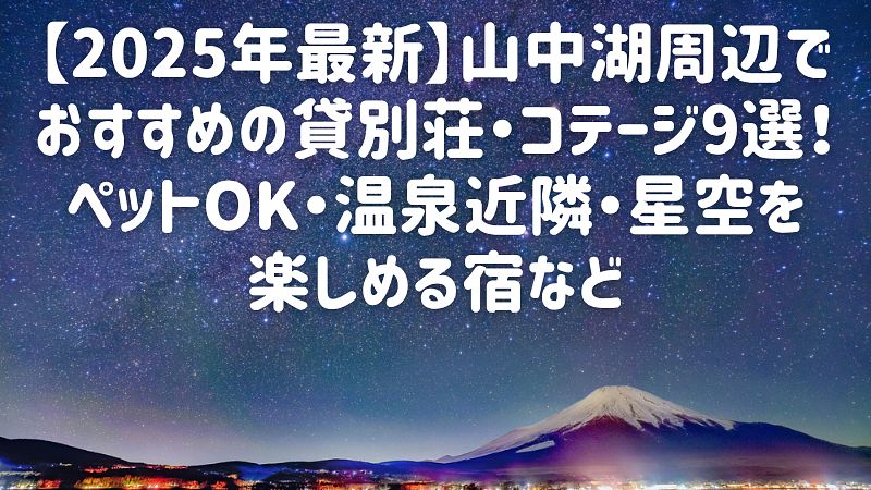 【2025年最新】山中湖周辺でおすすめの貸別荘・コテージ9選！ペットOK・温泉近隣・星空を楽しめる宿など