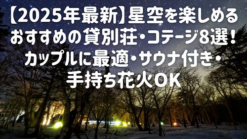 【2025年最新】星空を楽しめるおすすめの貸別荘・コテージ8選！カップルに最適・サウナ付き・手持ち花火OK