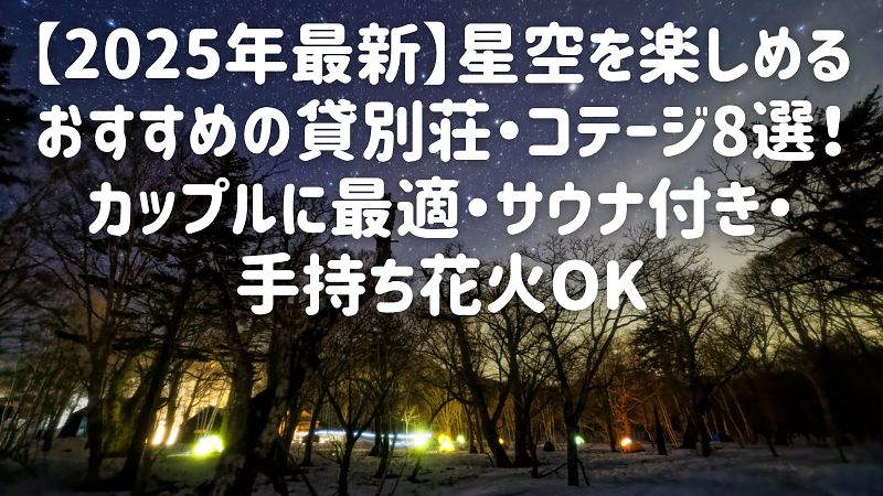 【2025年最新】星空を楽しめるおすすめの貸別荘・コテージ8選！カップルに最適・サウナ付き・手持ち花火OK