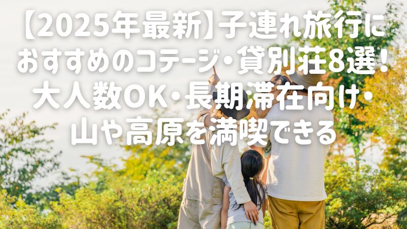 【2025年最新】子連れ旅行におすすめのコテージ・貸別荘8選!大人数OK・長期滞在向け・山や高原を満喫できる