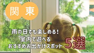 雨の日でも楽しめる！室内で遊べるおすすめお出かけスポット 5選【関東編】