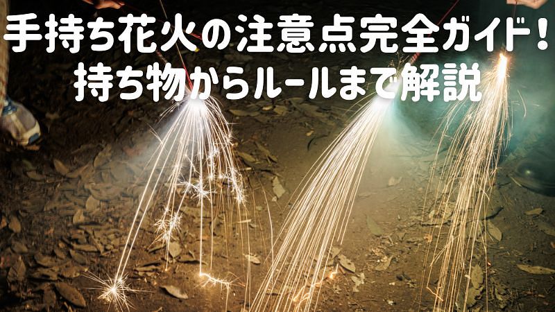 手持ち花火の注意点完全ガイド！持ち物からルールまで解説