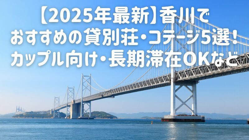 【2025年最新】香川でおすすめの貸別荘・コテージ5選!カップル向け・長期滞在OKなど