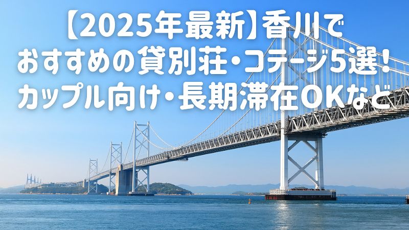 【2025年最新】香川でおすすめの貸別荘・コテージ5選！カップル向け・長期滞在OKなど