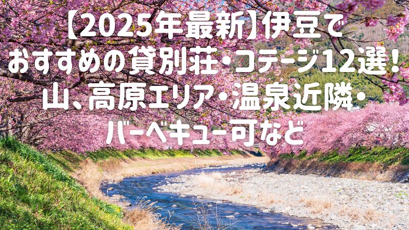 【2025年最新】伊豆でおすすめの貸別荘・コテージ12選!山、高原エリア・温泉近隣・バーベキュー可など