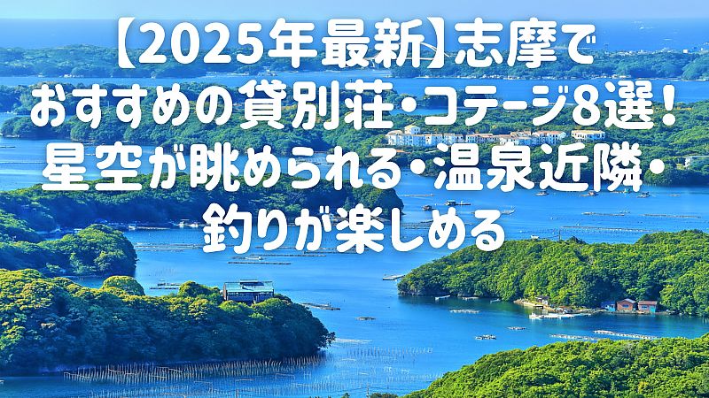 【2025年最新】志摩でおすすめの貸別荘・コテージ8選!星空が眺められる・温泉近隣・釣りが楽しめる