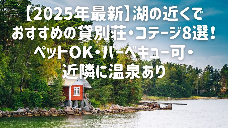 【2025年最新】湖の近くでおすすめの貸別荘・コテージ8選！ペットOK・バーベキュー可・近隣に温泉あり
