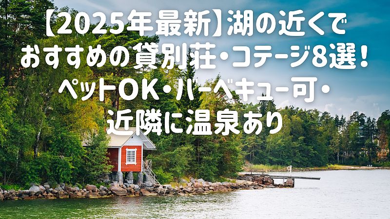 【2025年最新】湖の近くでおすすめの貸別荘・コテージ8選!ペットOK・バーベキュー可・近隣に温泉あり