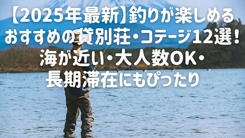 【2025年最新】釣りが楽しめるおすすめの貸別荘・コテージ12選!海が近い・大人数OK・長期滞在にもぴったり